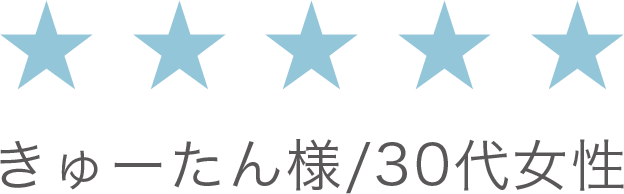 【評価：★★★★★】きゅーたん様/30代女性