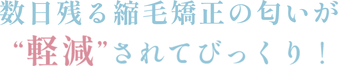 数日残る縮毛矯正のにおいが"軽減されてびっくり！"