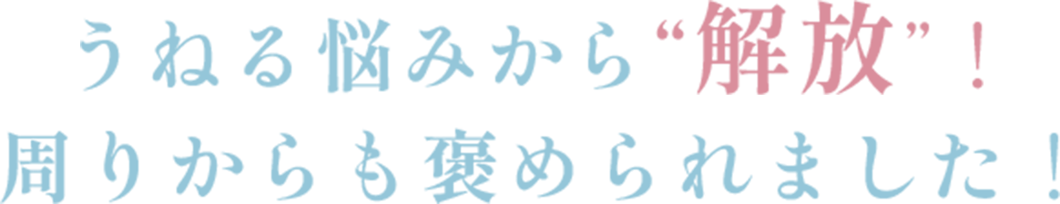 うねる悩みから"解放"！周りからも褒められました！