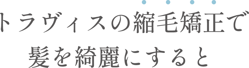 トラヴィスの縮毛矯正で髪を綺麗にすると